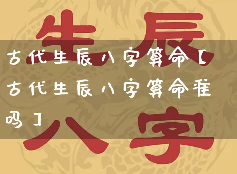 古代生辰八字算命【古代生辰八字算命准吗】_https://www.dao-sheng-yuan.com_生肖属相_第1张