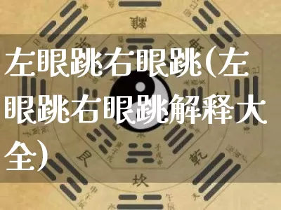 左眼跳右眼跳(左眼跳右眼跳解释大全)_https://www.dao-sheng-yuan.com_风水_第1张
