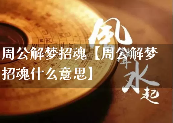 周公解梦招魂【周公解梦招魂什么意思】_https://www.dao-sheng-yuan.com_周公解梦_第1张