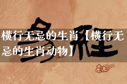 横行无忌的生肖【横行无忌的生肖动物】_https://www.dao-sheng-yuan.com_算命_第1张