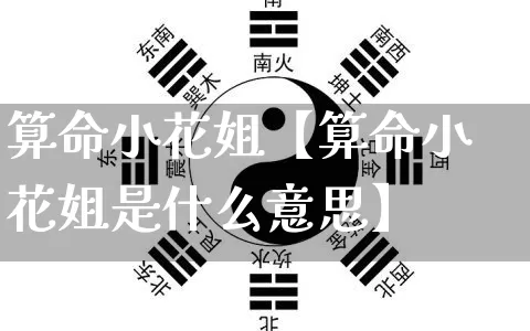 算命小花姐【算命小花姐是什么意思】_算命_第1张_道圣缘 算命小花姐【算命小花姐是什么意思】_https://www.dao-sheng-yuan.com_算命_第1张