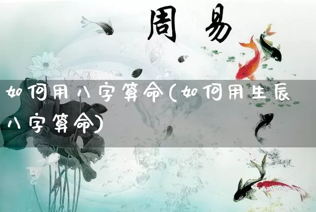 如何用八字算命(如何用生辰八字算命)_https://www.dao-sheng-yuan.com_生肖属相_第1张