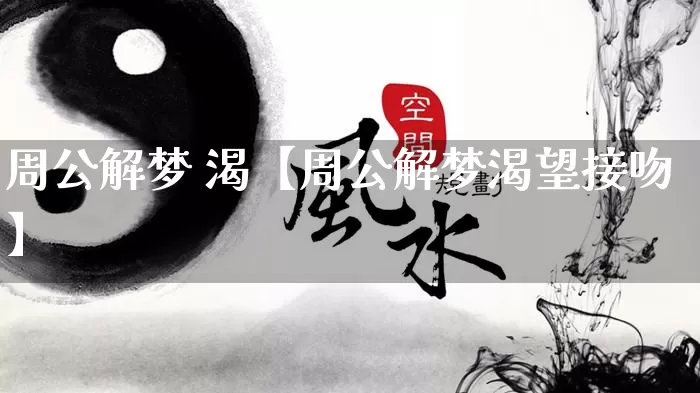 周公解梦 渴【周公解梦渴望接吻】_https://www.dao-sheng-yuan.com_周公解梦_第1张