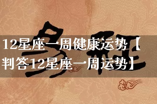 12星座一周健康运势【判答12星座一周运势】_八字_第1张_道圣缘 12星座一周健康运势【判答12星座一周运势】_https://www.dao-sheng-yuan.com_八字_第1张