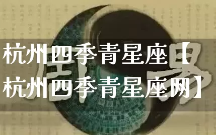 杭州四季青星座【杭州四季青星座网】_https://www.dao-sheng-yuan.com_算命_第1张