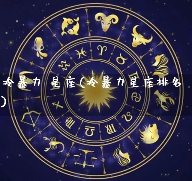 冷暴力 星座(冷暴力星座排名)_https://www.dao-sheng-yuan.com_十二星座_第1张