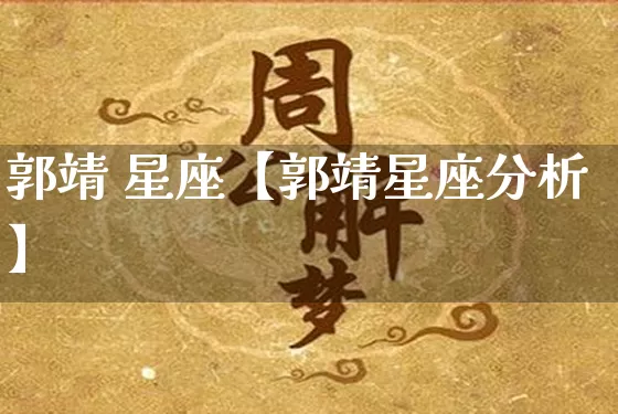 郭靖 星座【郭靖星座分析】_https://www.dao-sheng-yuan.com_易经_第1张