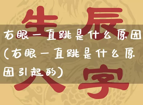 右眼一直跳是什么原因(右眼一直跳是什么原因引起的)_https://www.dao-sheng-yuan.com_十二星座_第1张