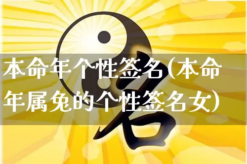 本命年个性签名(本命年属兔的个性签名女)_https://www.dao-sheng-yuan.com_起名_第1张