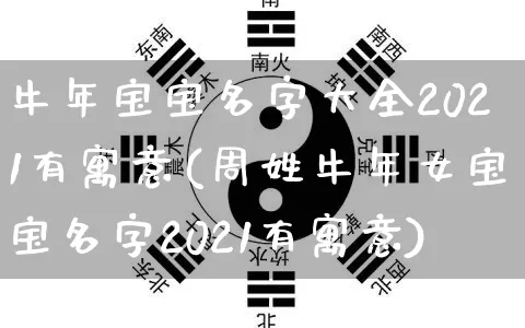 牛年宝宝名字大全2021有寓意(周姓牛年女宝宝名字2021有寓意)_https://www.dao-sheng-yuan.com_五行_第1张