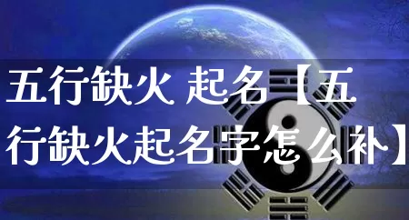 五行缺火 起名【五行缺火起名字怎么补】_https://www.dao-sheng-yuan.com_算命_第1张