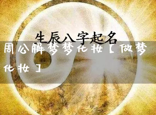 周公解梦梦化妆【做梦化妆】_https://www.dao-sheng-yuan.com_生肖属相_第1张