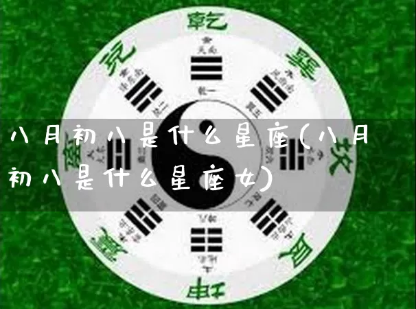 八月初八是什么星座(八月初八是什么星座女)_https://www.dao-sheng-yuan.com_八字_第1张