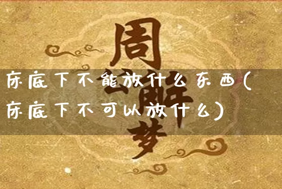 床底下不能放什么东西(床底下不可以放什么)_https://www.dao-sheng-yuan.com_易经_第1张