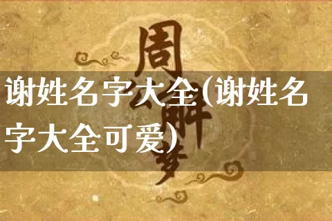 谢姓名字大全(谢姓名字大全可爱)_https://www.dao-sheng-yuan.com_生肖属相_第1张