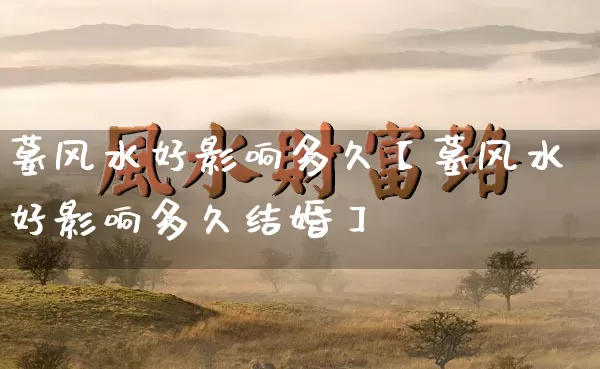 墓风水好影响多久【墓风水好影响多久结婚】_https://www.dao-sheng-yuan.com_道源国学_第1张