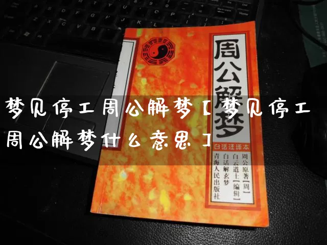 梦见停工周公解梦【梦见停工周公解梦什么意思】_https://www.dao-sheng-yuan.com_道源国学_第1张