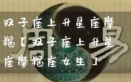 双子座上升星座摩羯【双子座上升星座摩羯座女生】_https://www.dao-sheng-yuan.com_五行_第1张