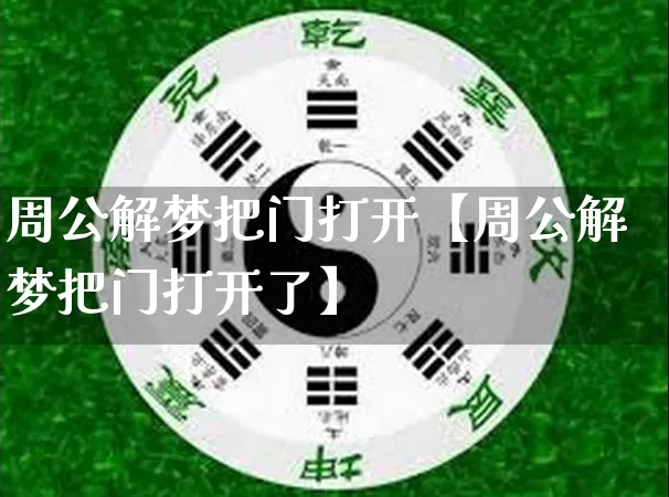 周公解梦把门打开【周公解梦把门打开了】_https://www.dao-sheng-yuan.com_风水_第1张