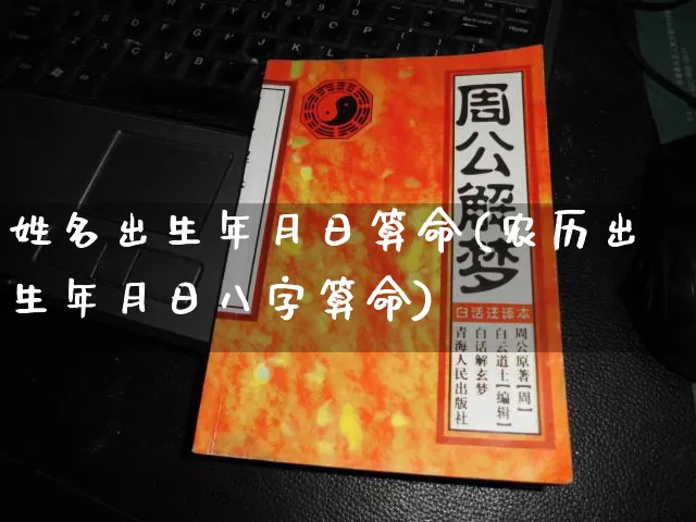 姓名出生年月日算命(农历出生年月日八字算命)_https://www.dao-sheng-yuan.com_周公解梦_第1张