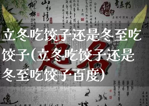 立冬吃饺子还是冬至吃饺子(立冬吃饺子还是冬至吃饺子百度)_易经_第1张_道圣缘 立冬吃饺子还是冬至吃饺子(立冬吃饺子还是冬至吃饺子百度)_https://www.dao-sheng-yuan.com_易经_第1张