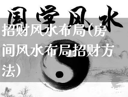 招财风水布局(房间风水布局招财方法)_https://www.dao-sheng-yuan.com_生肖属相_第1张