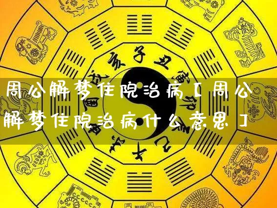 周公解梦住院治病【周公解梦住院治病什么意思】_https://www.dao-sheng-yuan.com_道源国学_第1张