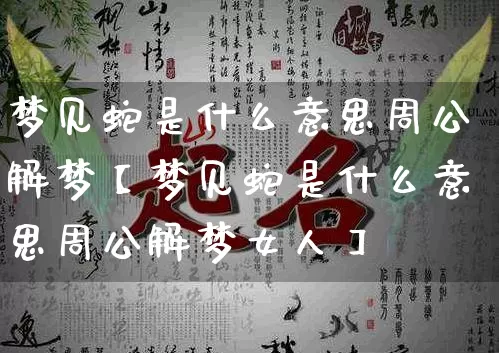 梦见蛇是什么意思周公解梦【梦见蛇是什么意思周公解梦女人】_https://www.dao-sheng-yuan.com_起名_第1张