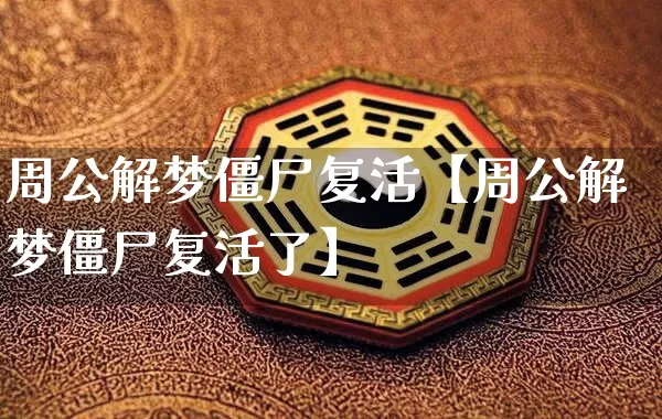 周公解梦僵尸复活【周公解梦僵尸复活了】_周公解梦_第1张_道圣缘 周公解梦僵尸复活【周公解梦僵尸复活了】_https://www.dao-sheng-yuan.com_周公解梦_第1张