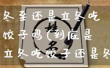 冬至还是立冬吃饺子吗(到底是立冬吃饺子还是冬至吃饺子)_https://www.dao-sheng-yuan.com_周公解梦_第1张