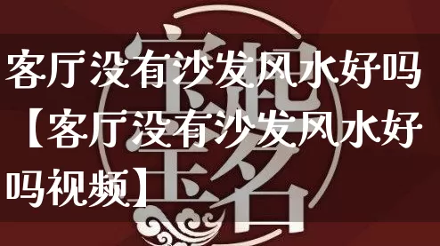 客厅没有沙发风水好吗【客厅没有沙发风水好吗视频】_https://www.dao-sheng-yuan.com_起名_第1张