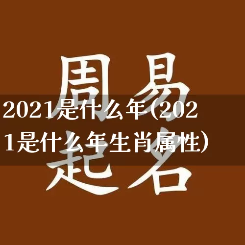 2021是什么年(2021是什么年生肖属性)_https://www.dao-sheng-yuan.com_风水_第1张