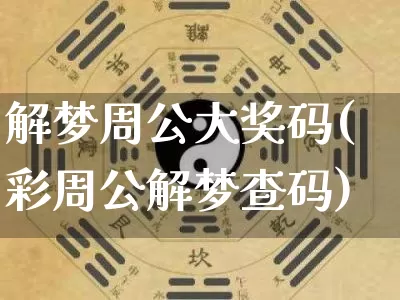解梦周公大奖码(彩周公解梦查码)_https://www.dao-sheng-yuan.com_周公解梦_第1张