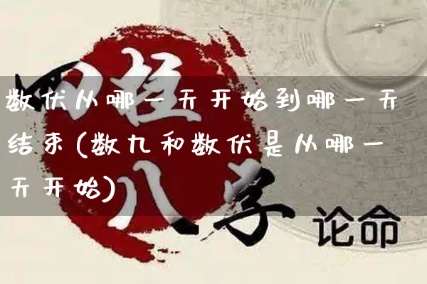 数伏从哪一天开始到哪一天结束(数九和数伏是从哪一天开始)_https://www.dao-sheng-yuan.com_起名_第1张