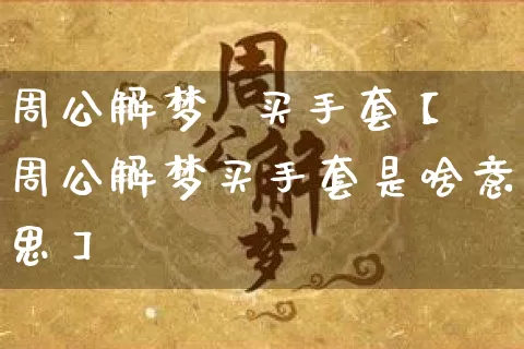 周公解梦  买手套【周公解梦买手套是啥意思】_https://www.dao-sheng-yuan.com_起名_第1张