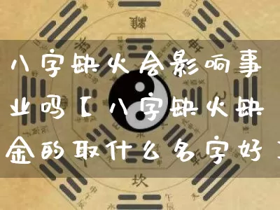 八字缺火会影响事业吗【八字缺火缺金的取什么名字好】_https://www.dao-sheng-yuan.com_五行_第1张