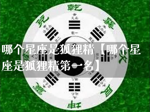 哪个星座是狐狸精【哪个星座是狐狸精第一名】_https://www.dao-sheng-yuan.com_十二星座_第1张