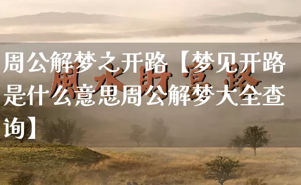 周公解梦之开路【梦见开路是什么意思周公解梦大全查询】_https://www.dao-sheng-yuan.com_风水_第1张