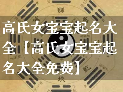 高氏女宝宝起名大全【高氏女宝宝起名大全免费】_https://www.dao-sheng-yuan.com_起名_第1张