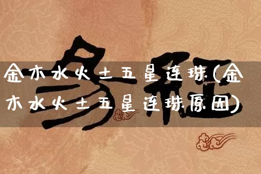 金木水火土五星连珠(金木水火土五星连珠原因)_https://www.dao-sheng-yuan.com_风水_第1张