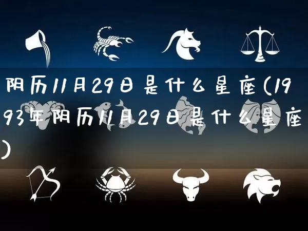 阴历11月29日是什么星座(1993年阴历11月29日是什么星座)_https://www.dao-sheng-yuan.com_十二星座_第1张