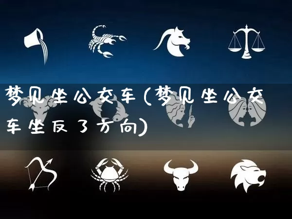梦见坐公交车(梦见坐公交车坐反了方向)_https://www.dao-sheng-yuan.com_周公解梦_第1张