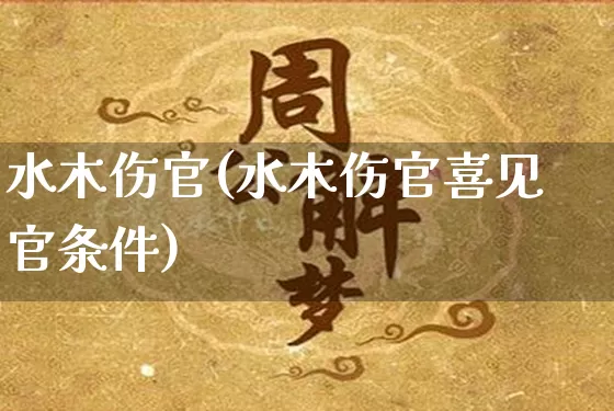 水木伤官(水木伤官喜见官条件)_https://www.dao-sheng-yuan.com_生肖属相_第1张