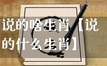 说的啥生肖【说的什么生肖】_https://www.dao-sheng-yuan.com_生肖属相_第1张