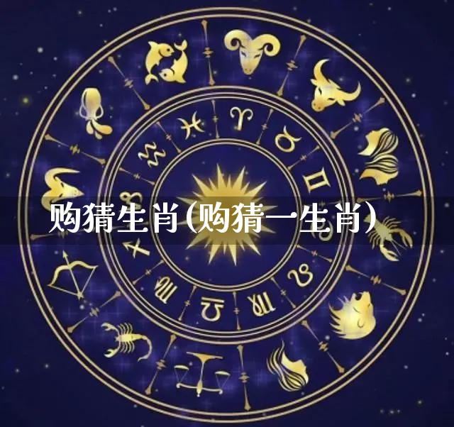 购猜生肖(购猜一生肖)_https://www.dao-sheng-yuan.com_道源国学_第1张