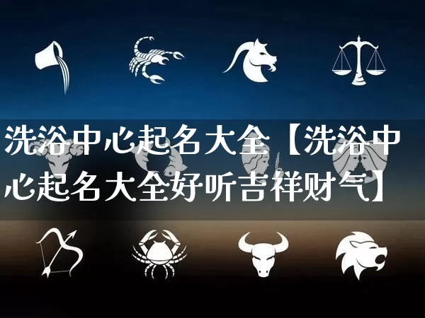 洗浴中心起名大全【洗浴中心起名大全好听吉祥财气】_https://www.dao-sheng-yuan.com_起名_第1张
