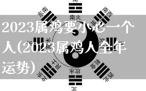2023属鸡要小心一个人(2023属鸡人全年运势)_https://www.dao-sheng-yuan.com_风水_第1张
