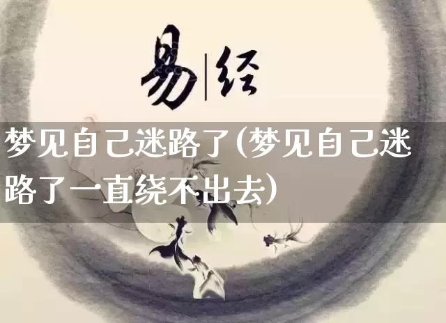 梦见自己迷路了(梦见自己迷路了一直绕不出去)_易经_第1张_道圣缘 梦见自己迷路了(梦见自己迷路了一直绕不出去)_https://www.dao-sheng-yuan.com_易经_第1张