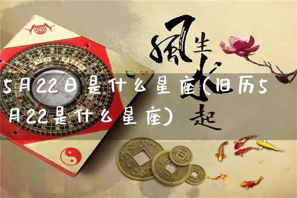 5月22日是什么星座(旧历5月22是什么星座)_https://www.dao-sheng-yuan.com_起名_第1张