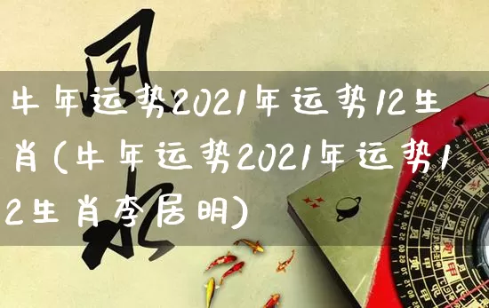 牛年运势2021年运势12生肖(牛年运势2021年运势12生肖李居明)_https://www.dao-sheng-yuan.com_起名_第1张